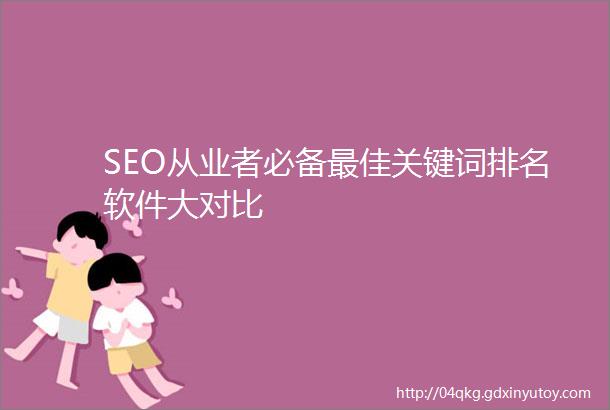 SEO从业者必备最佳关键词排名软件大对比