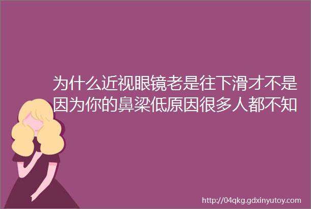 为什么近视眼镜老是往下滑才不是因为你的鼻梁低原因很多人都不知道helliphellip