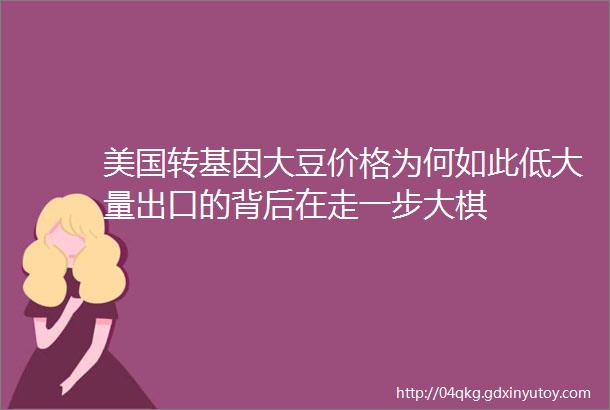 美国转基因大豆价格为何如此低大量出口的背后在走一步大棋