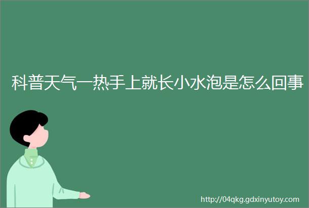 科普天气一热手上就长小水泡是怎么回事