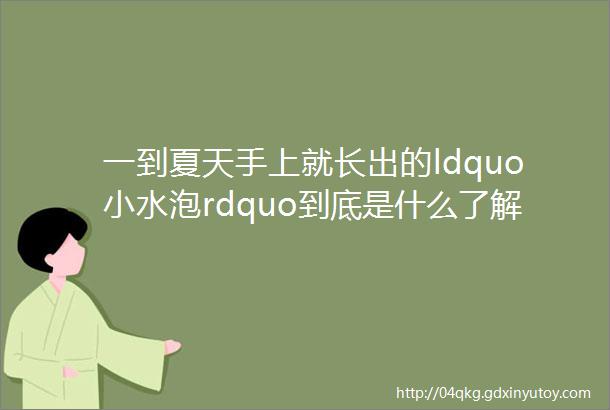 一到夏天手上就长出的ldquo小水泡rdquo到底是什么了解清楚才能避免发作