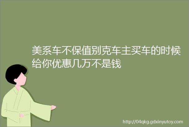 美系车不保值别克车主买车的时候给你优惠几万不是钱