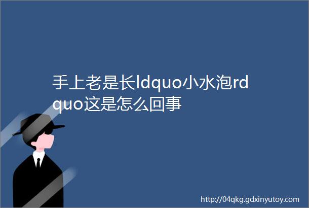 手上老是长ldquo小水泡rdquo这是怎么回事