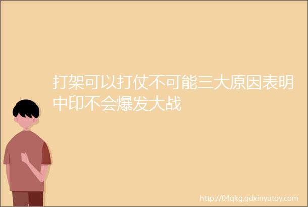 打架可以打仗不可能三大原因表明中印不会爆发大战