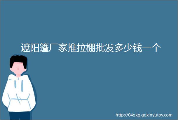 遮阳篷厂家推拉棚批发多少钱一个