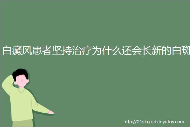 白癜风患者坚持治疗为什么还会长新的白斑